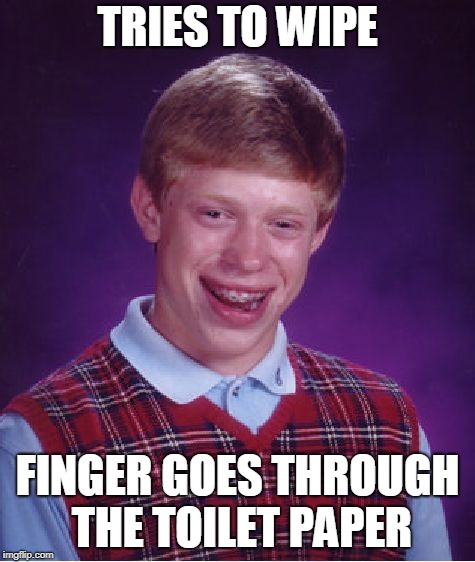 Bad Luck Brian Meme | TRIES TO WIPE FINGER GOES THROUGH THE TOILET PAPER | image tagged in memes,bad luck brian | made w/ Imgflip meme maker