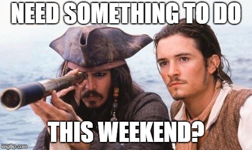 Weekend almost here  | NEED SOMETHING TO DO; THIS WEEKEND? | image tagged in weekend almost here | made w/ Imgflip meme maker