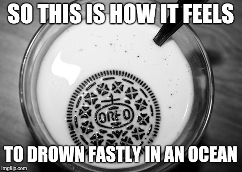 Sinking Oreo | SO THIS IS HOW IT FEELS; TO DROWN FASTLY IN AN OCEAN | image tagged in sinking oreo,oreo,memes | made w/ Imgflip meme maker
