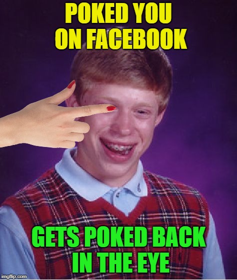 It's all fun and games until.... | POKED YOU ON FACEBOOK; GETS POKED BACK IN THE EYE | image tagged in memes,bad luck brian | made w/ Imgflip meme maker