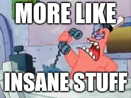 NO THIS IS PATRICK | MORE LIKE INSANE STUFF | image tagged in no this is patrick | made w/ Imgflip meme maker