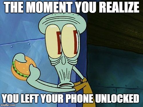 Oh shit Squidward | THE MOMENT YOU REALIZE; YOU LEFT YOUR PHONE UNLOCKED | image tagged in oh shit squidward | made w/ Imgflip meme maker