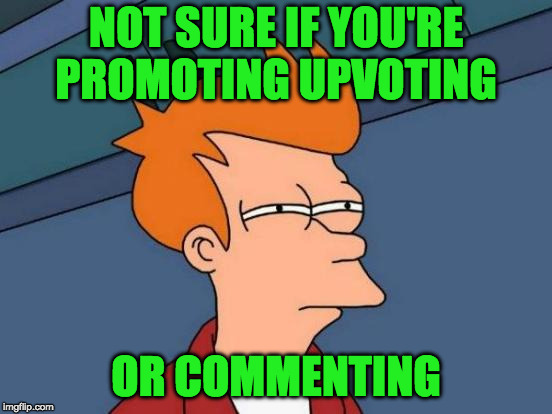 Futurama Fry Meme | NOT SURE IF YOU'RE PROMOTING UPVOTING OR COMMENTING | image tagged in memes,futurama fry | made w/ Imgflip meme maker