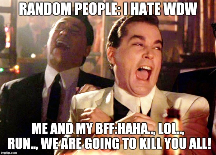 Good Fellas Hilarious Meme | RANDOM PEOPLE: I HATE WDW; ME AND MY BFF:HAHA.., LOL.., RUN.., WE ARE GOING TO KILL YOU ALL! | image tagged in memes,good fellas hilarious | made w/ Imgflip meme maker