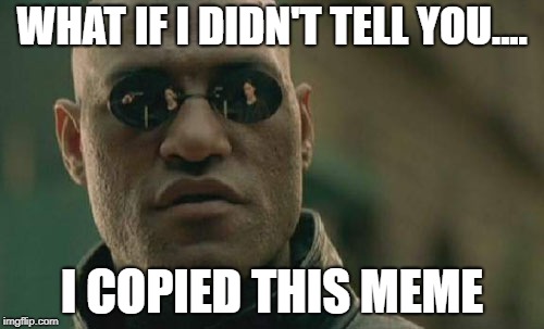 Matrix Morpheus | WHAT IF I DIDN'T TELL YOU.... I COPIED THIS MEME | image tagged in memes,matrix morpheus | made w/ Imgflip meme maker