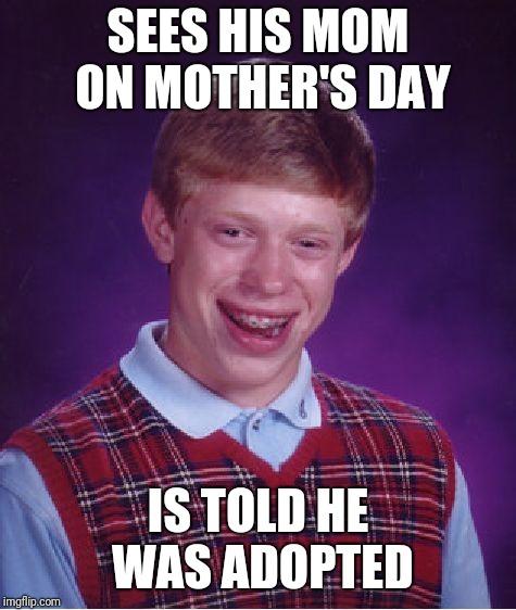 Bad Luck Brian Meme | SEES HIS MOM ON MOTHER'S DAY; IS TOLD HE WAS ADOPTED | image tagged in memes,bad luck brian | made w/ Imgflip meme maker
