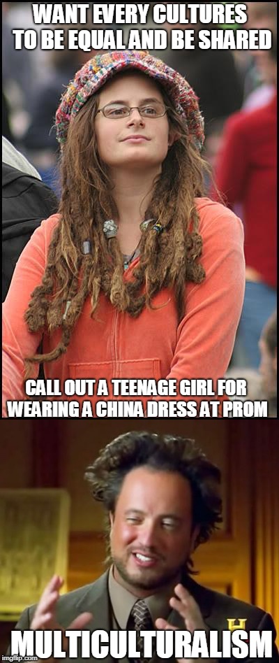Make up your mind liberals | WANT EVERY CULTURES TO BE EQUAL AND BE SHARED; CALL OUT A TEENAGE GIRL FOR WEARING A CHINA DRESS AT PROM; MULTICULTURALISM | image tagged in college liberal,ancient aliens | made w/ Imgflip meme maker