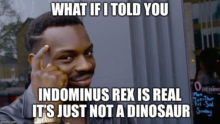 Roll Safe Think About It Meme | WHAT IF I TOLD YOU INDOMINUS REX IS REAL IT’S JUST NOT A DINOSAUR | image tagged in memes,roll safe think about it | made w/ Imgflip meme maker