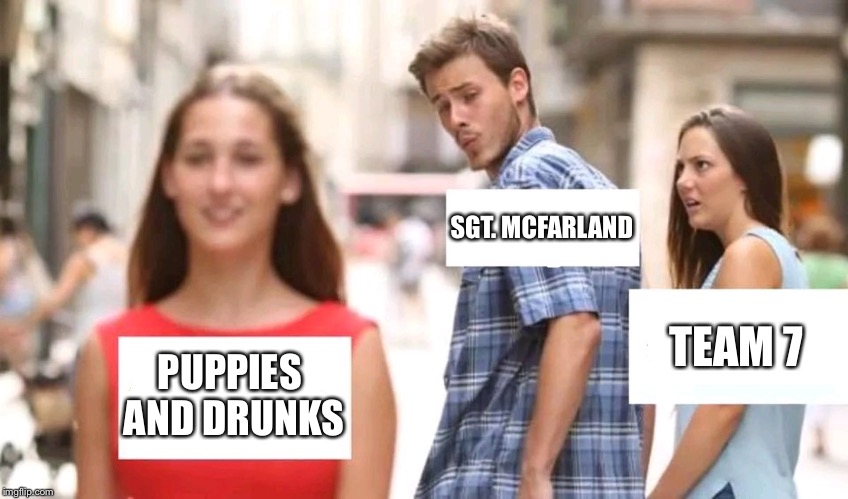 Distracted boyfriend | SGT. MCFARLAND; TEAM 7; PUPPIES AND DRUNKS | image tagged in distracted boyfriend | made w/ Imgflip meme maker