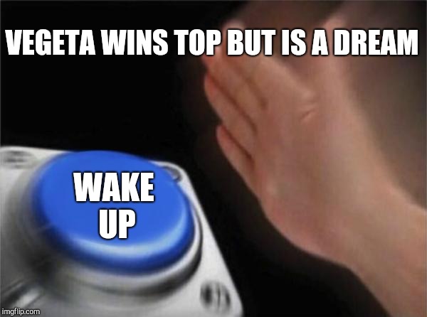 Blank Nut Button Meme | VEGETA WINS TOP BUT IS A DREAM; WAKE UP | image tagged in memes,blank nut button | made w/ Imgflip meme maker
