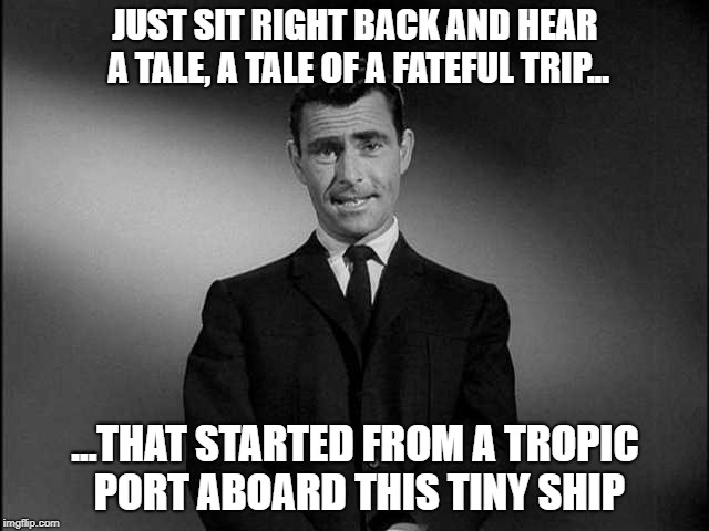 The six-word pitch for "L O S T" basically... | JUST SIT RIGHT BACK AND HEAR A TALE, A TALE OF A FATEFUL TRIP... ...THAT STARTED FROM A TROPIC PORT ABOARD THIS TINY SHIP | image tagged in rod serling twilight zone,gilligan's island,funny memes,lost | made w/ Imgflip meme maker
