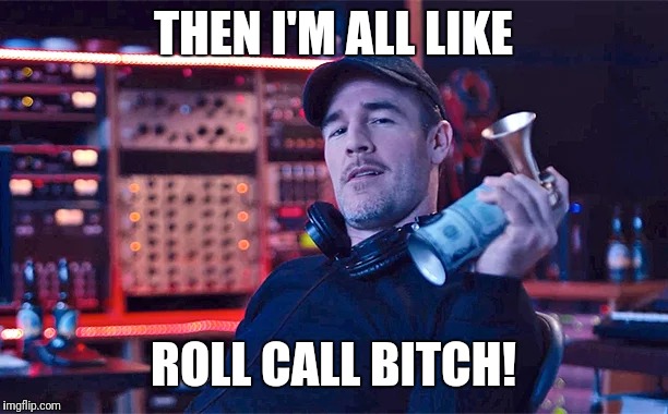 THEN I'M ALL LIKE ROLL CALL B**CH! | made w/ Imgflip meme maker