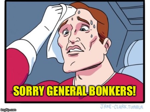 SORRY GENERAL BONKERS! | made w/ Imgflip meme maker
