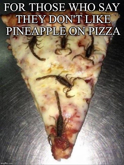 Pineapples it is. | FOR THOSE WHO SAY THEY DON'T LIKE PINEAPPLE ON PIZZA | image tagged in pizza,scorpions,memes,funny | made w/ Imgflip meme maker