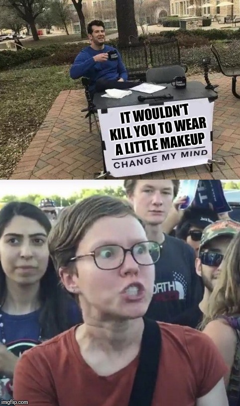 IT WOULDN'T KILL YOU TO WEAR A LITTLE MAKEUP | image tagged in change my mind | made w/ Imgflip meme maker