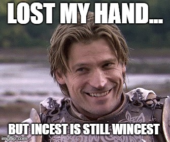 Incest is Wincest | LOST MY HAND... BUT INCEST IS STILL WINCEST | image tagged in funny,memes,game of thrones,lol,incest,funny memes | made w/ Imgflip meme maker