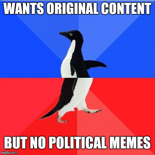 Oh dear, you might have to choose | WANTS ORIGINAL CONTENT; BUT NO POLITICAL MEMES | image tagged in memes,socially awkward awesome penguin | made w/ Imgflip meme maker