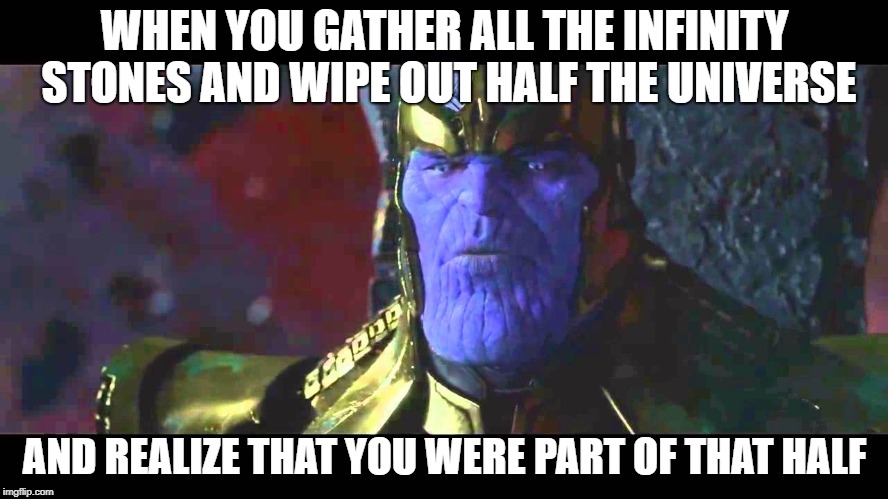Thanos Made A Big Mistake | WHEN YOU GATHER ALL THE INFINITY STONES AND WIPE OUT HALF THE UNIVERSE; AND REALIZE THAT YOU WERE PART OF THAT HALF | image tagged in marvel,thanos,avengers infinity war | made w/ Imgflip meme maker