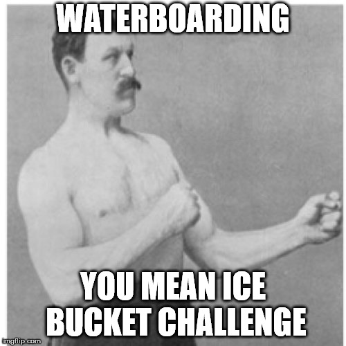 Overly Manly Man Meme | WATERBOARDING; YOU MEAN ICE BUCKET CHALLENGE | image tagged in memes,overly manly man | made w/ Imgflip meme maker