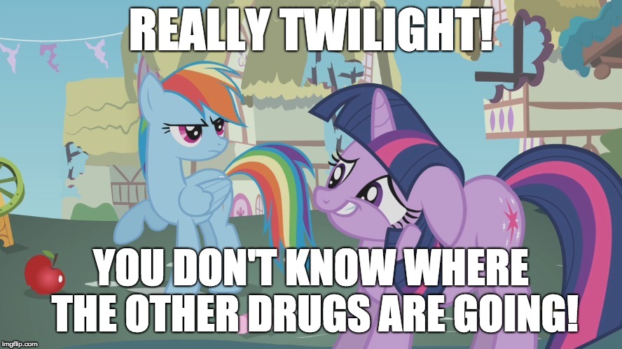 Where are the other drugs going? | REALLY TWILIGHT! YOU DON'T KNOW WHERE THE OTHER DRUGS ARE GOING! | image tagged in really twilight,memes,where are the other drugs going,drugs,twilight sparkle,rainbow dash | made w/ Imgflip meme maker