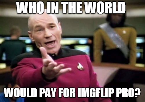 Picard Wtf Meme | WHO IN THE WORLD WOULD PAY FOR IMGFLIP PRO? | image tagged in memes,picard wtf | made w/ Imgflip meme maker