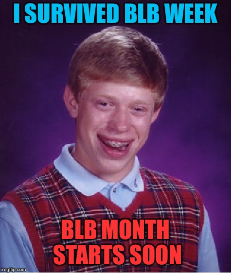 Bad Luck Brian Meme | I SURVIVED BLB WEEK BLB MONTH STARTS SOON | image tagged in memes,bad luck brian | made w/ Imgflip meme maker