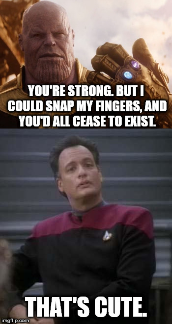 Thanos vs Q |  YOU'RE STRONG. BUT I COULD SNAP MY FINGERS, AND YOU'D ALL CEASE TO EXIST. THAT'S CUTE. | image tagged in thanos,star trek,marvel,avengers infinity war | made w/ Imgflip meme maker
