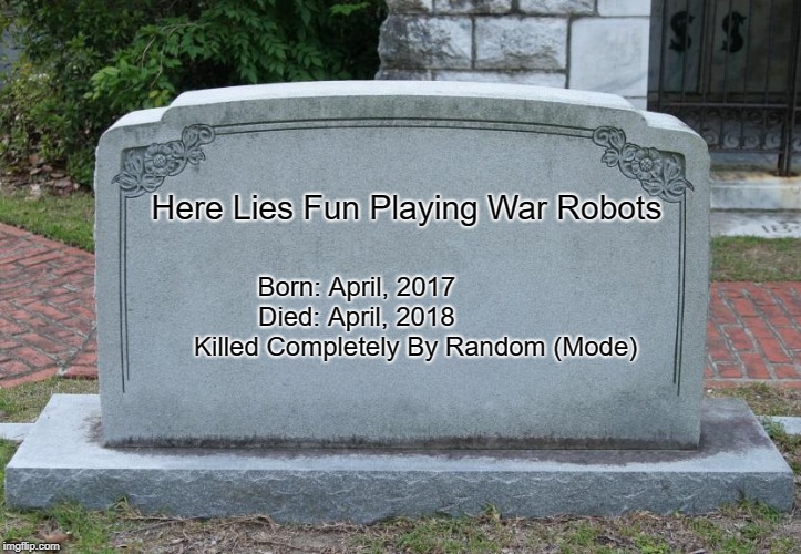 Blank Tombstone | Here Lies Fun Playing War Robots; Born: April, 2017                Died: April, 2018                    
Killed Completely By Random (Mode) | image tagged in blank tombstone | made w/ Imgflip meme maker