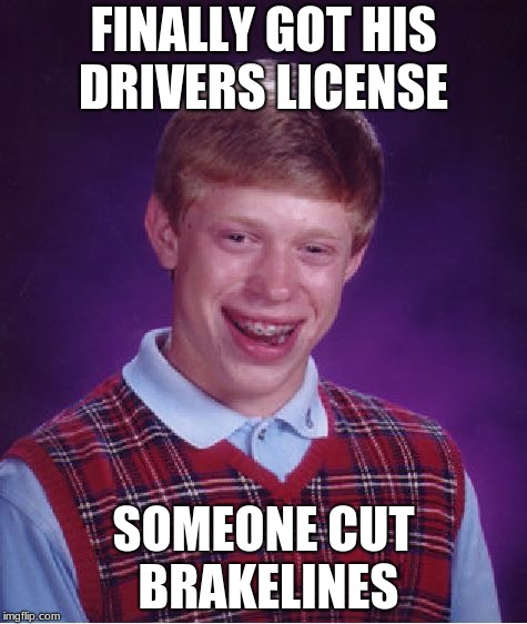 More bad luck with cars | FINALLY GOT HIS DRIVERS LICENSE; SOMEONE CUT BRAKELINES | image tagged in memes,bad luck brian,cars,bad luck,cutting,death | made w/ Imgflip meme maker