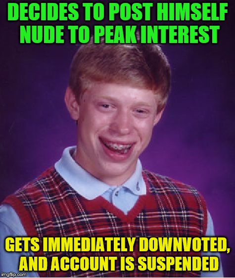 Bad Luck Brian Meme | DECIDES TO POST HIMSELF NUDE TO PEAK INTEREST GETS IMMEDIATELY DOWNVOTED, AND ACCOUNT IS SUSPENDED | image tagged in memes,bad luck brian | made w/ Imgflip meme maker