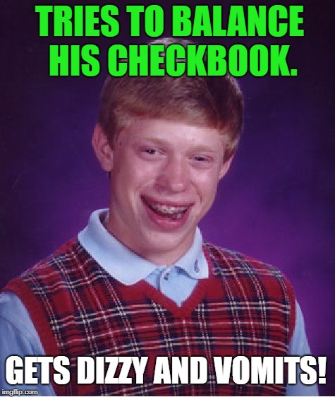Bad Luck Brian Meme | TRIES TO BALANCE HIS CHECKBOOK. GETS DIZZY AND VOMITS! | image tagged in memes,bad luck brian,first world problems,money,funny,funny memes | made w/ Imgflip meme maker