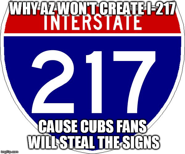 WHY AZ WON'T CREATE I-217; CAUSE CUBS FANS WILL STEAL THE SIGNS | image tagged in i-217 | made w/ Imgflip meme maker