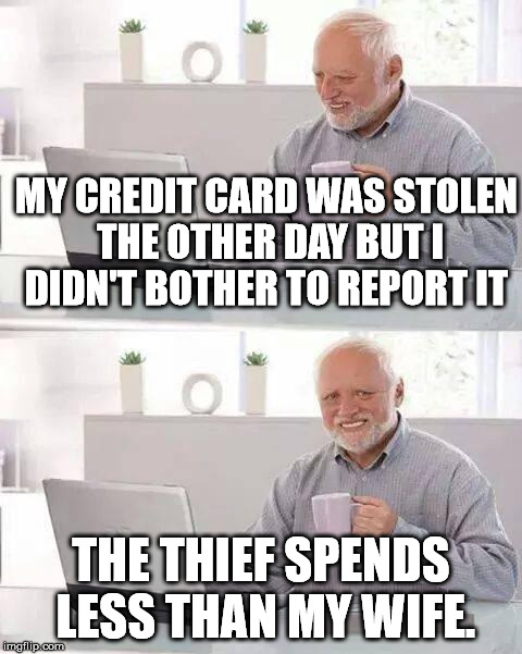 Hide the Pain Harold Meme | MY CREDIT CARD WAS STOLEN THE OTHER DAY BUT I DIDN'T BOTHER TO REPORT IT; THE THIEF SPENDS LESS THAN MY WIFE. | image tagged in memes,hide the pain harold | made w/ Imgflip meme maker
