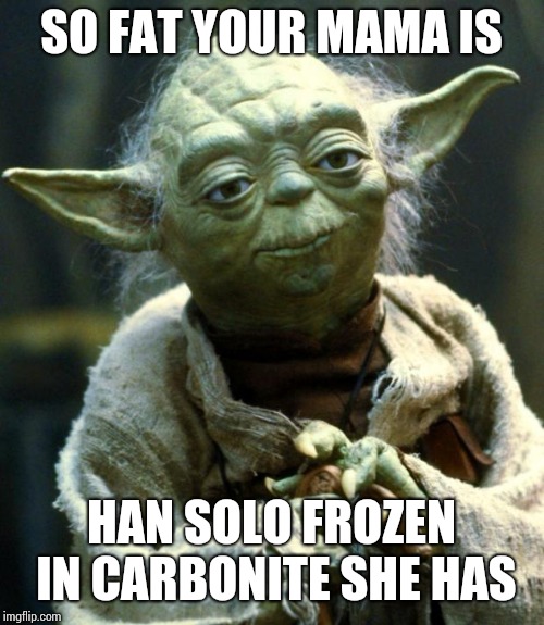 Star Wars Yoda Meme | SO FAT YOUR MAMA IS; HAN SOLO FROZEN IN CARBONITE SHE HAS | image tagged in memes,star wars yoda | made w/ Imgflip meme maker