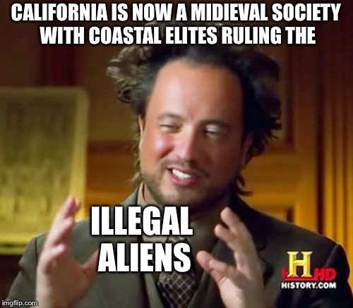 Ancient Aliens Meme | CALIFORNIA IS NOW A MIDIEVAL SOCIETY WITH COASTAL ELITES RULING THE; ILLEGAL ALIENS | image tagged in memes,ancient aliens | made w/ Imgflip meme maker