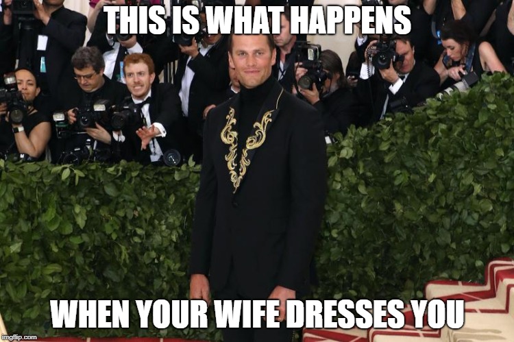 THIS IS WHAT HAPPENS; WHEN YOUR WIFE DRESSES YOU | image tagged in bradymetgala | made w/ Imgflip meme maker
