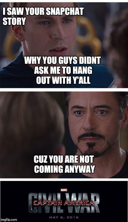 Marvel Civil War 1 Meme | I SAW YOUR SNAPCHAT STORY; WHY YOU GUYS DIDNT ASK ME TO HANG OUT WITH Y'ALL; CUZ YOU ARE NOT COMING ANYWAY | image tagged in memes,marvel civil war 1 | made w/ Imgflip meme maker