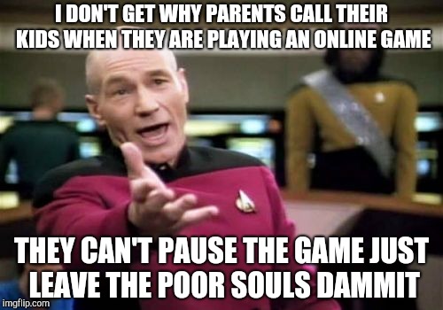 Picard Wtf Meme | I DON'T GET WHY PARENTS CALL THEIR KIDS WHEN THEY ARE PLAYING AN ONLINE GAME; THEY CAN'T PAUSE THE GAME JUST LEAVE THE POOR SOULS DAMMIT | image tagged in memes,picard wtf | made w/ Imgflip meme maker