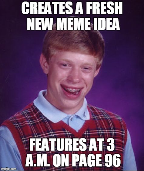 Bad Luck Brian Meme | CREATES A FRESH NEW MEME IDEA FEATURES AT 3 A.M. ON PAGE 96 | image tagged in memes,bad luck brian | made w/ Imgflip meme maker