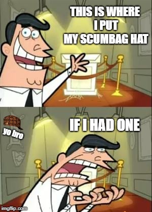 This Is Where I'd Put My Trophy If I Had One | THIS IS WHERE I PUT MY SCUMBAG HAT; IF I HAD ONE; yo bro | image tagged in memes,this is where i'd put my trophy if i had one,scumbag | made w/ Imgflip meme maker