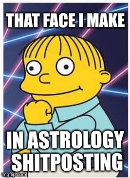 Zodiac Ralph  | THAT FACE I MAKE; IN ASTROLOGY SHITPOSTING | image tagged in ralph wiggum,astrology | made w/ Imgflip meme maker