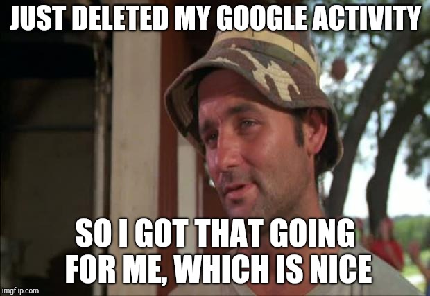 Creepy stalkers |  JUST DELETED MY GOOGLE ACTIVITY; SO I GOT THAT GOING FOR ME, WHICH IS NICE | image tagged in memes,so i got that goin for me which is nice 2 | made w/ Imgflip meme maker