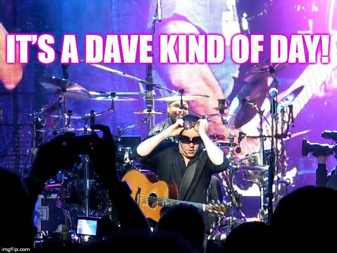 IT’S A DAVE KIND OF DAY! | IT’S A DAVE KIND OF DAY! | image tagged in dmb,dave matthews band,dave matthews,its a dave kind of day,carter beauford | made w/ Imgflip meme maker