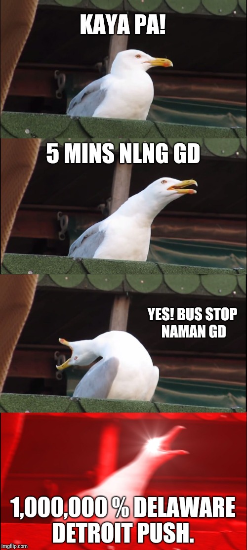 Inhaling Seagull | KAYA PA! 5 MINS NLNG GD; YES! BUS STOP NAMAN GD; 1,000,000 % DELAWARE DETROIT PUSH. | image tagged in memes,inhaling seagull | made w/ Imgflip meme maker