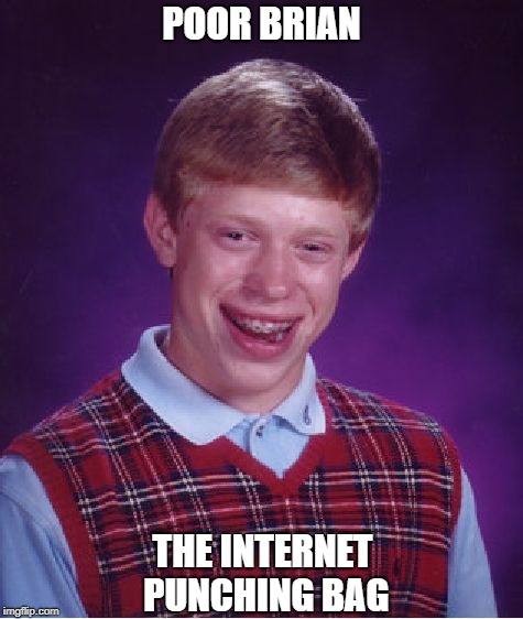 For When You Need To Vent | POOR BRIAN; THE INTERNET PUNCHING BAG | image tagged in memes,bad luck brian | made w/ Imgflip meme maker