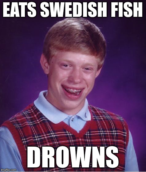 Bad Luck Brian Meme | EATS SWEDISH FISH; DROWNS | image tagged in memes,bad luck brian,bad luck brian week | made w/ Imgflip meme maker