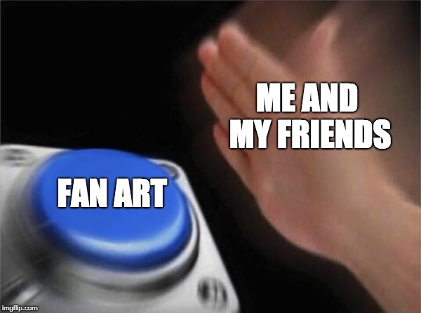 Me, Just Me | ME AND MY FRIENDS; FAN ART | image tagged in memes,blank nut button,fan art | made w/ Imgflip meme maker