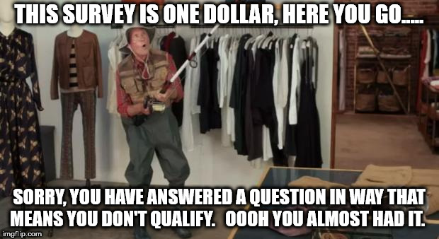 Ooo you almost had it | THIS SURVEY IS ONE DOLLAR, HERE YOU GO..... SORRY, YOU HAVE ANSWERED A QUESTION IN WAY THAT MEANS YOU DON'T QUALIFY.   OOOH YOU ALMOST HAD IT. | image tagged in ooo you almost had it | made w/ Imgflip meme maker