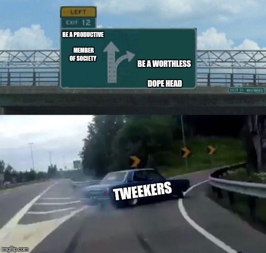 Left Exit 12 Off Ramp Meme | BE A WORTHLESS DOPE HEAD; BE A PRODUCTIVE MEMBER OF SOCIETY; TWEEKERS | image tagged in memes,left exit 12 off ramp | made w/ Imgflip meme maker