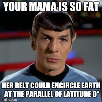 She may not live long and prosper due to her morbid obesity | YOUR MAMA IS SO FAT; HER BELT COULD ENCIRCLE EARTH AT THE PARALLEL OF LATITUDE 0° | image tagged in spock,yo mamas so fat,memes,star trek | made w/ Imgflip meme maker